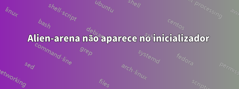 Alien-arena não aparece no inicializador