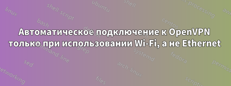 Автоматическое подключение к OpenVPN только при использовании Wi-Fi, а не Ethernet