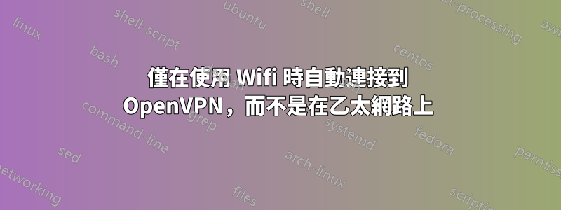 僅在使用 Wifi 時自動連接到 OpenVPN，而不是在乙太網路上