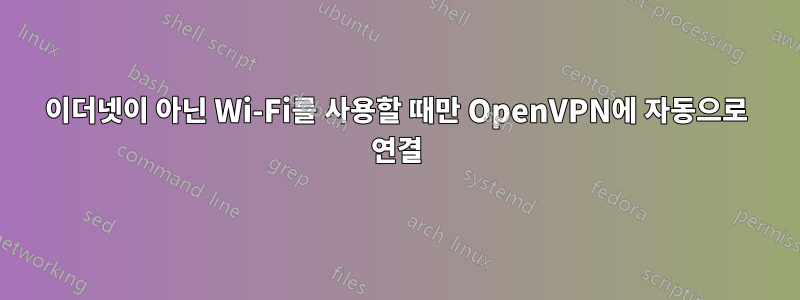 이더넷이 아닌 Wi-Fi를 사용할 때만 OpenVPN에 자동으로 연결