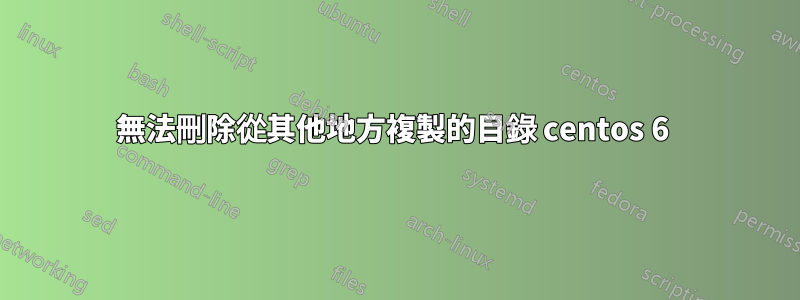 無法刪除從其他地方複製的目錄 centos 6 