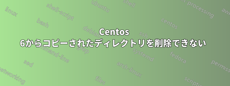 Centos 6からコピーされたディレクトリを削除できない 