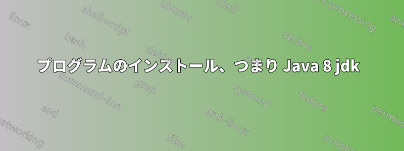 プログラムのインストール、つまり Java 8 jdk 