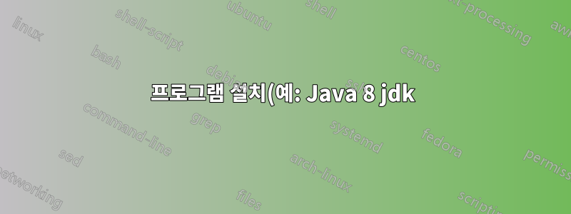 프로그램 설치(예: Java 8 jdk)