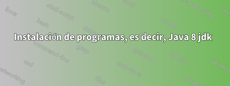 Instalación de programas, es decir, Java 8 jdk 