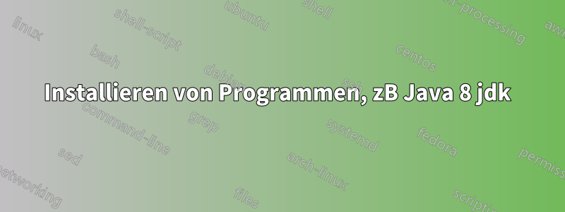 Installieren von Programmen, zB Java 8 jdk 