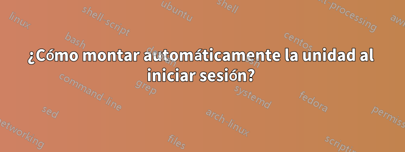 ¿Cómo montar automáticamente la unidad al iniciar sesión?