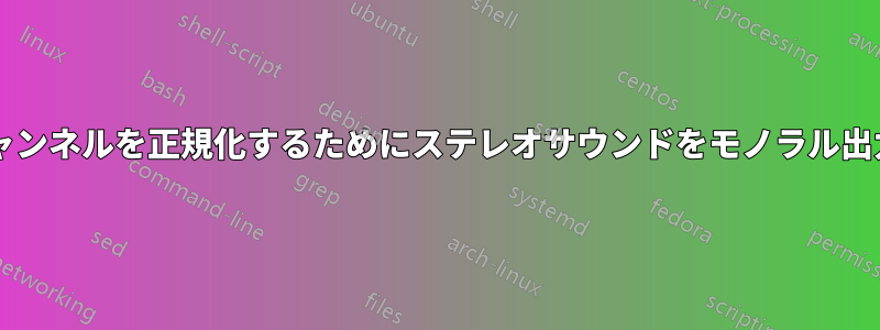 アンバランスなチャンネルを正規化するためにステレオサウンドをモノラル出力に変換しますか?