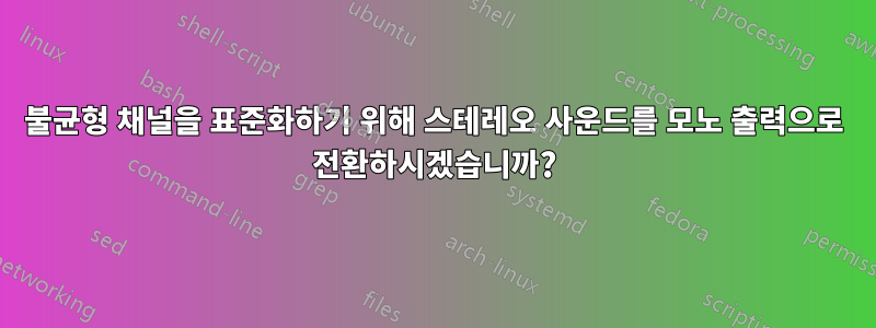 불균형 채널을 표준화하기 위해 스테레오 사운드를 모노 출력으로 전환하시겠습니까?