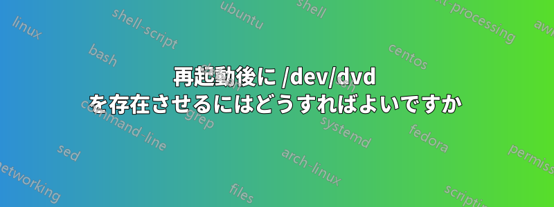 再起動後に /dev/dvd を存在させるにはどうすればよいですか