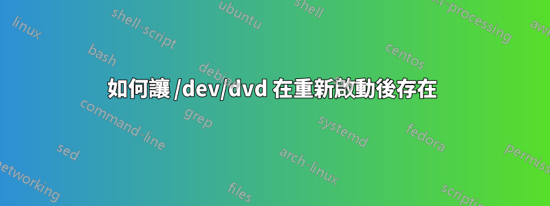 如何讓 /dev/dvd 在重新啟動後存在