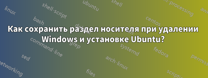 Как сохранить раздел носителя при удалении Windows и установке Ubuntu?