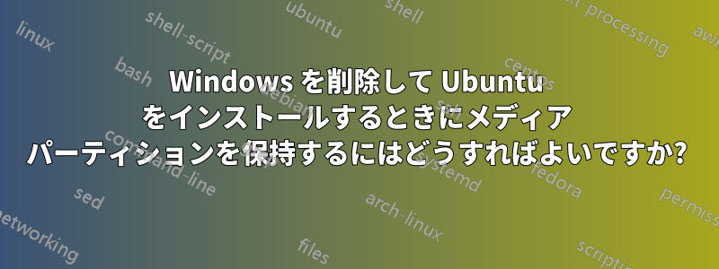 Windows を削除して Ubuntu をインストールするときにメディア パーティションを保持するにはどうすればよいですか?