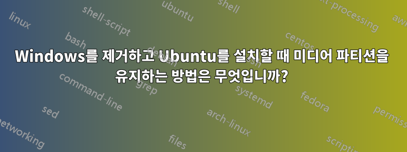 Windows를 제거하고 Ubuntu를 설치할 때 미디어 파티션을 유지하는 방법은 무엇입니까?