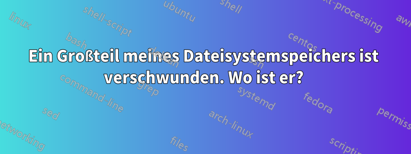 Ein Großteil meines Dateisystemspeichers ist verschwunden. Wo ist er?