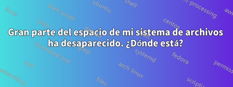 Gran parte del espacio de mi sistema de archivos ha desaparecido. ¿Dónde está?