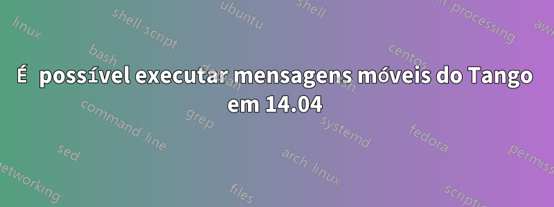 É possível executar mensagens móveis do Tango em 14.04