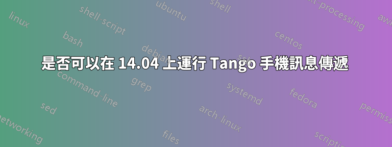 是否可以在 14.04 上運行 Tango 手機訊息傳遞