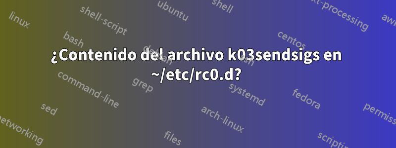 ¿Contenido del archivo k03sendsigs en ~/etc/rc0.d?