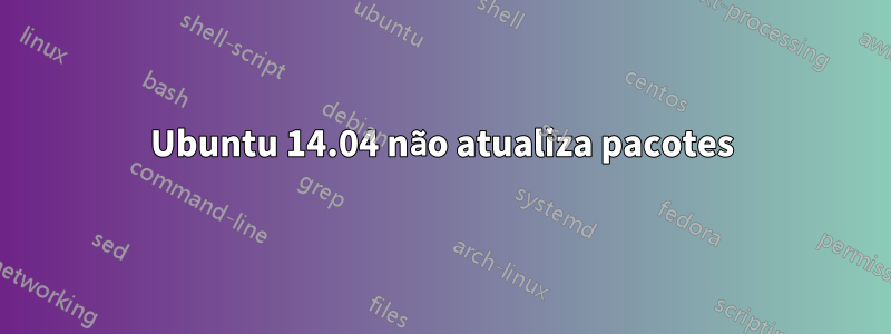 Ubuntu 14.04 não atualiza pacotes