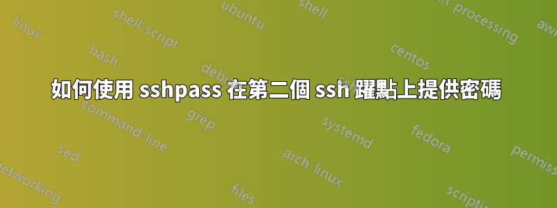 如何使用 sshpass 在第二個 ssh 躍點上提供密碼