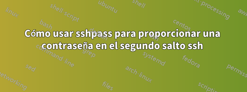 Cómo usar sshpass para proporcionar una contraseña en el segundo salto ssh