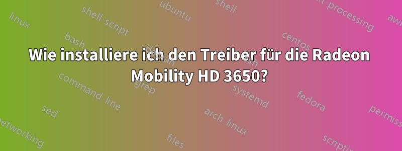 Wie installiere ich den Treiber für die Radeon Mobility HD 3650?