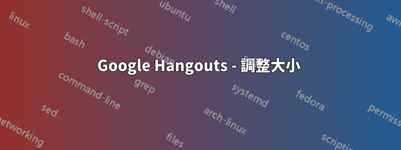 Google Hangouts - 調整大小