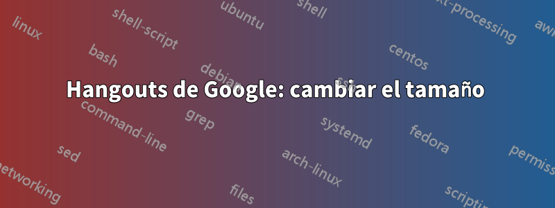 Hangouts de Google: cambiar el tamaño