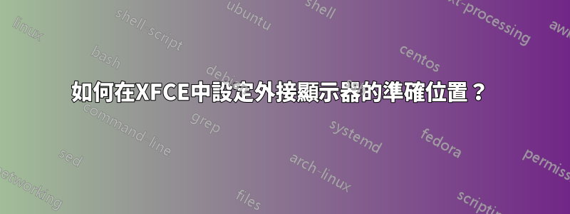 如何在XFCE中設定外接顯示器的準確位置？ 