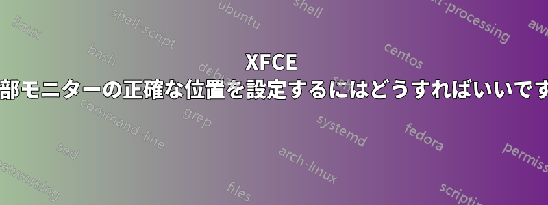 XFCE で外部モニターの正確な位置を設定するにはどうすればいいですか? 