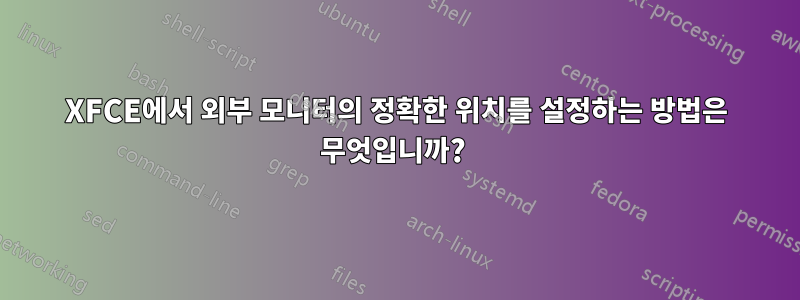 XFCE에서 외부 모니터의 정확한 위치를 설정하는 방법은 무엇입니까? 