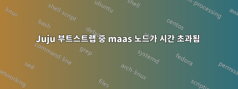 Juju 부트스트랩 중 maas 노드가 시간 초과됨