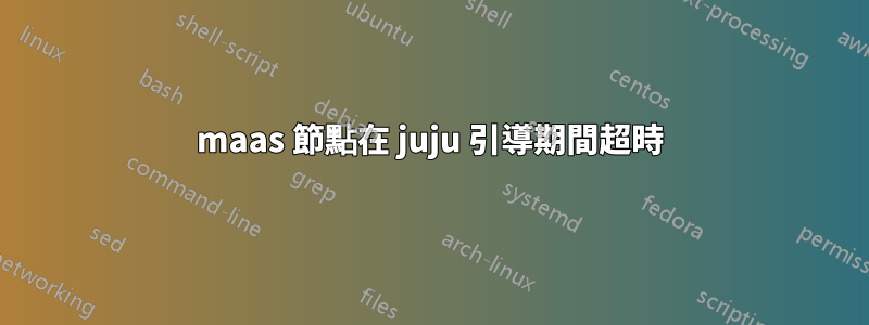 maas 節點在 juju 引導期間超時