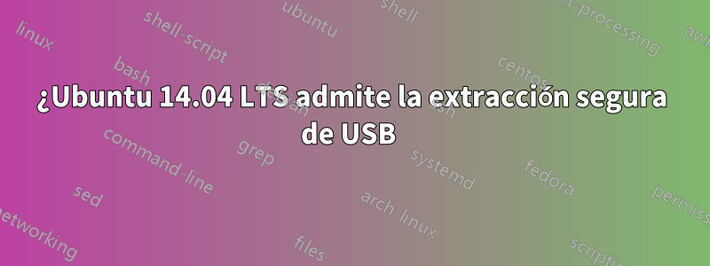 ¿Ubuntu 14.04 LTS admite la extracción segura de USB 