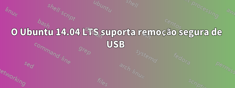 O Ubuntu 14.04 LTS suporta remoção segura de USB 