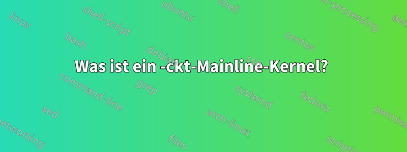 Was ist ein -ckt-Mainline-Kernel?