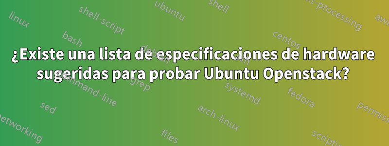 ¿Existe una lista de especificaciones de hardware sugeridas para probar Ubuntu Openstack?