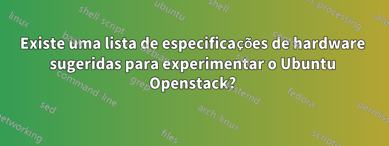 Existe uma lista de especificações de hardware sugeridas para experimentar o Ubuntu Openstack?