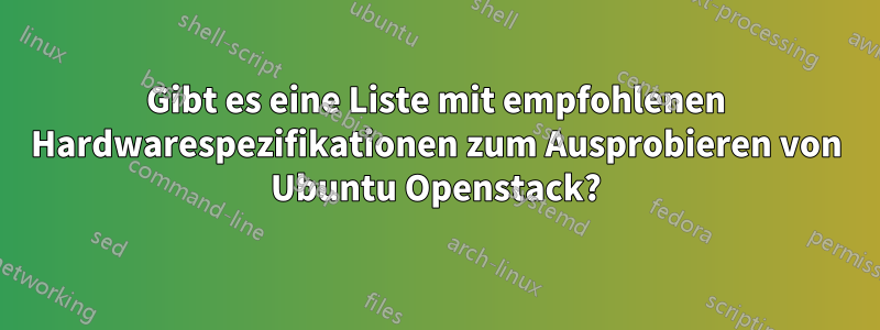 Gibt es eine Liste mit empfohlenen Hardwarespezifikationen zum Ausprobieren von Ubuntu Openstack?