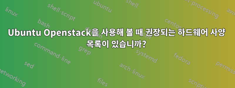 Ubuntu Openstack을 사용해 볼 때 권장되는 하드웨어 사양 목록이 있습니까?