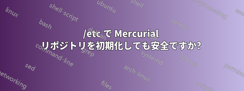 /etc で Mercurial リポジトリを初期化しても安全ですか?