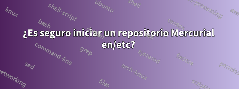 ¿Es seguro iniciar un repositorio Mercurial en/etc?