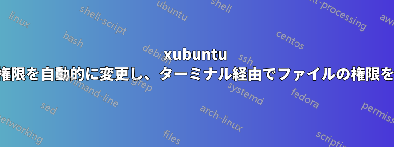 xubuntu はファイルの権限を自動的に変更し、ターミナル経由でファイルの権限を変更できない