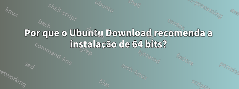 Por que o Ubuntu Download recomenda a instalação de 64 bits?