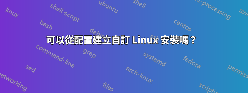 可以從配置建立自訂 Linux 安裝嗎？ 