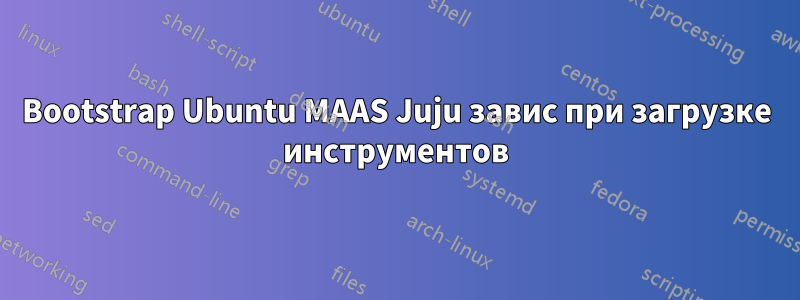 Bootstrap Ubuntu MAAS Juju завис при загрузке инструментов