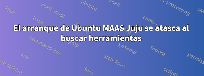 El arranque de Ubuntu MAAS Juju se atasca al buscar herramientas