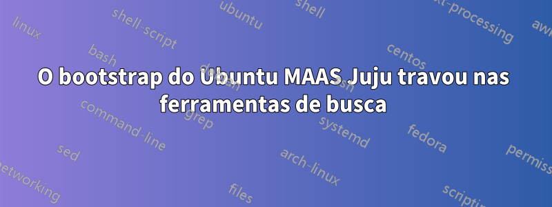 O bootstrap do Ubuntu MAAS Juju travou nas ferramentas de busca