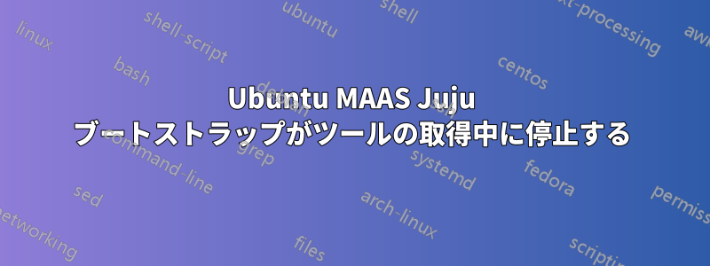 Ubuntu MAAS Juju ブートストラップがツールの取得中に停止する